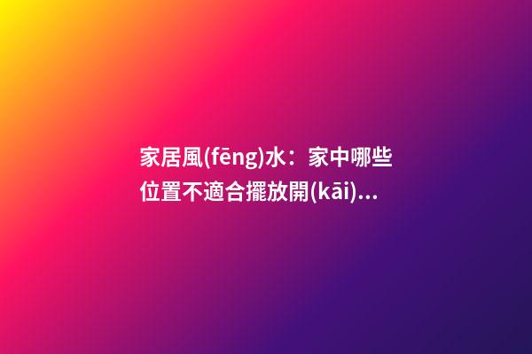 家居風(fēng)水：家中哪些位置不適合擺放開(kāi)運(yùn)竹？